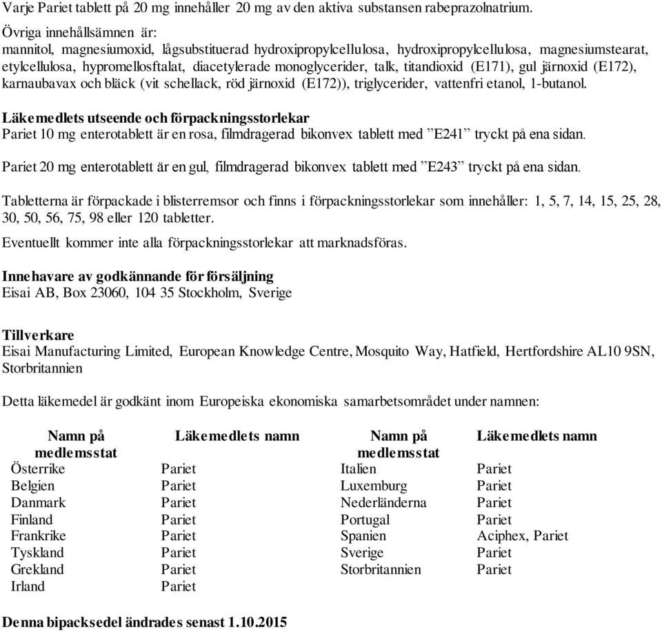 talk, titandioxid (E171), gul järnoxid (E172), karnaubavax och bläck (vit schellack, röd järnoxid (E172)), triglycerider, vattenfri etanol, 1-butanol.