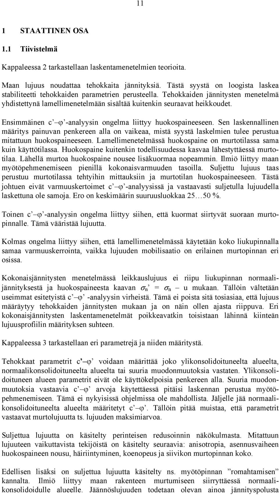 Ensimmäinen c ϕ -analyysin ongelma liittyy huokospaineeseen. Sen laskennallinen määritys painuvan penkereen alla on vaikeaa, mistä syystä laskelmien tulee perustua mitattuun huokospaineeseen.