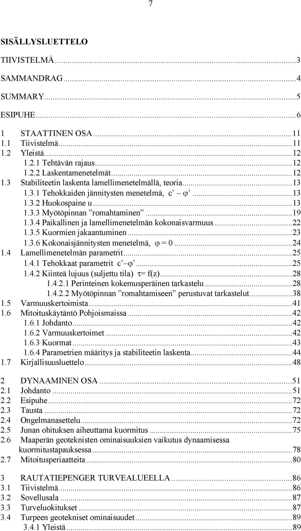 ..23 1.3.6 Kokonaisjännitysten menetelmä, ϕ = 0...24 1.4 Lamellimenetelmän parametrit...25 1.4.1 Tehokkaat parametrit c ϕ...25 1.4.2 Kiinteä lujuus (suljettu tila) τ= f(z)...28 1.4.2.1 Perinteinen kokemusperäinen tarkastelu.