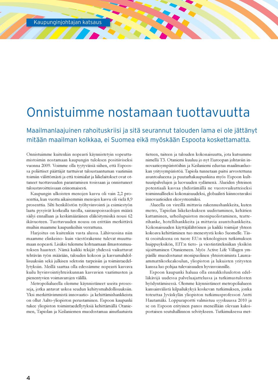 Voimme olla tyytyväisiä siihen, että Espoossa poliittiset päättäjät tarttuivat taloustaantuman vaatimiin toimiin välittömästi ja että toimialat ja liikelaitokset ovat ottaneet tuottavuuden