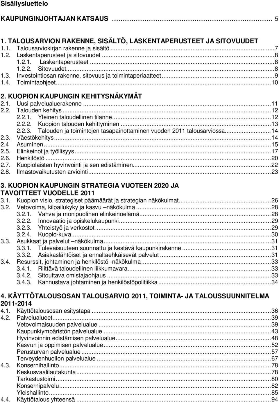 ..11 2.2. Talouden kehitys...12 2.2.1. Yleinen taloudellinen tilanne...12 2.2.2. Kuopion talouden kehittyminen...13 2.2.3. Talouden ja toimintojen tasapainottaminen vuoden 2011 talousarviossa...14 2.