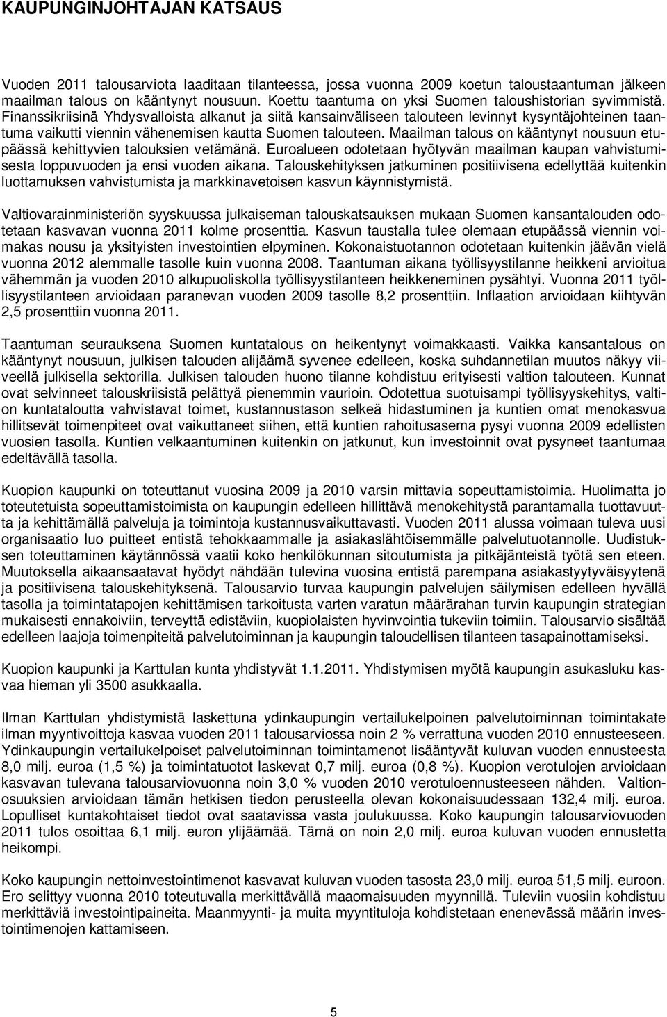 Finanssikriisinä Yhdysvalloista alkanut ja siitä kansainväliseen talouteen levinnyt kysyntäjohteinen taantuma vaikutti viennin vähenemisen kautta Suomen talouteen.