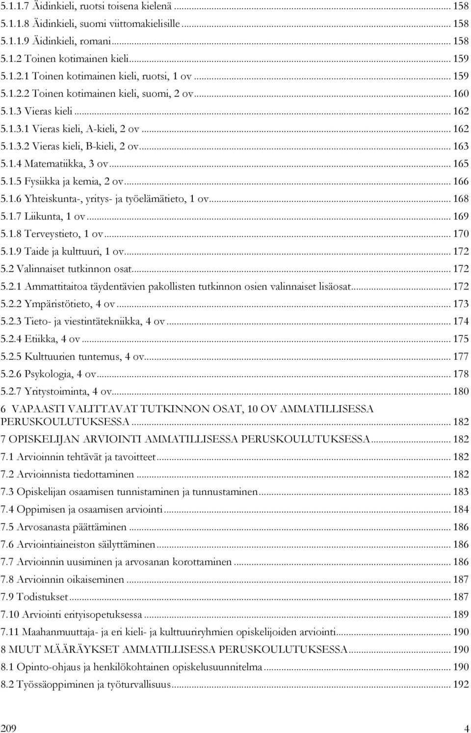 .. 165 5.1.5 Fysiikka ja kemia, 2 ov... 166 5.1.6 Yhteiskunta-, yritys- ja työelämätieto, 1 ov... 168 5.1.7 Liikunta, 1 ov... 169 5.1.8 Terveystieto, 1 ov... 170 5.1.9 Taide ja kulttuuri, 1 ov... 172 5.