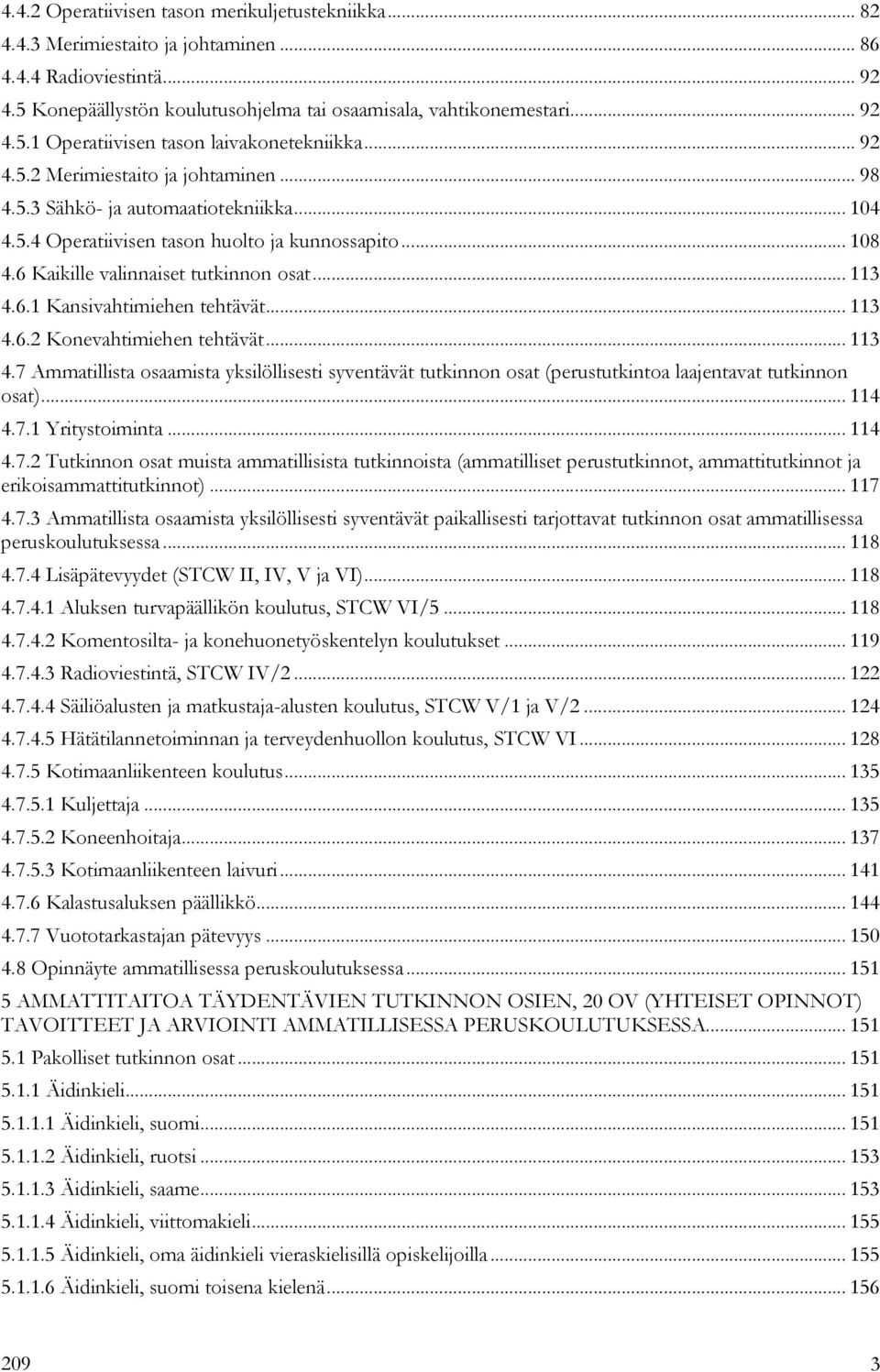 .. 113 4.6.2 Konevahtimiehen tehtävät... 113 4.7 Ammatillista osaamista yksilöllisesti syventävät tutkinnon osat (perustutkintoa laajentavat tutkinnon osat)... 114 4.7.1 Yritystoiminta... 114 4.7.2 Tutkinnon osat muista ammatillisista tutkinnoista (ammatilliset perustutkinnot, ammattitutkinnot ja erikoisammattitutkinnot).