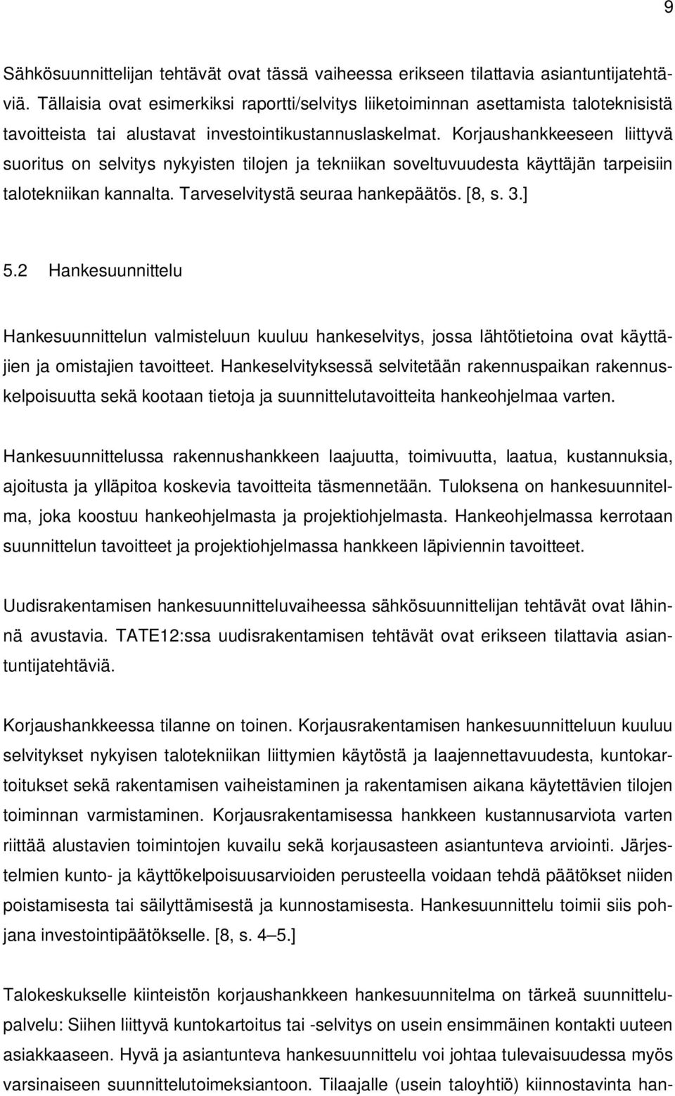 Korjaushankkeeseen liittyvä suoritus on selvitys nykyisten tilojen ja tekniikan soveltuvuudesta käyttäjän tarpeisiin talotekniikan kannalta. Tarveselvitystä seuraa hankepäätös. [8, s. 3.] 5.