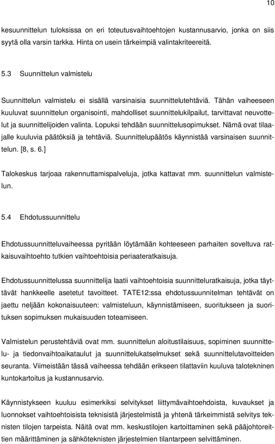 Tähän vaiheeseen kuuluvat suunnittelun organisointi, mahdolliset suunnittelukilpailut, tarvittavat neuvottelut ja suunnittelijoiden valinta. Lopuksi tehdään suunnittelusopimukset.