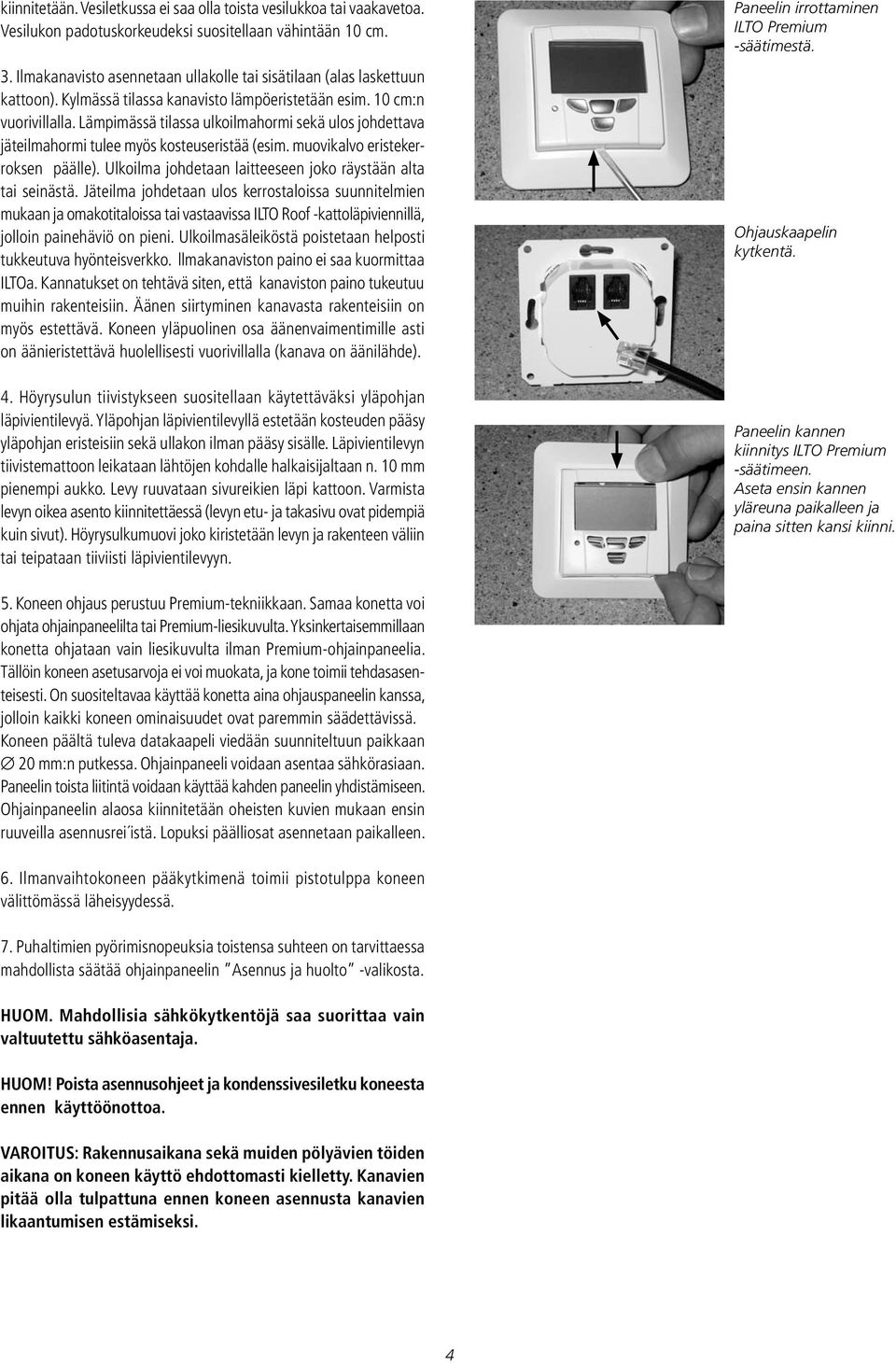 Lämpimässä tilassa ulkoilmahormi sekä ulos johdettava jäteilmahormi tulee myös kosteuseristää (esim. muovikalvo eristekerroksen päälle). Ulkoilma johdetaan laitteeseen joko räystään alta tai seinästä.