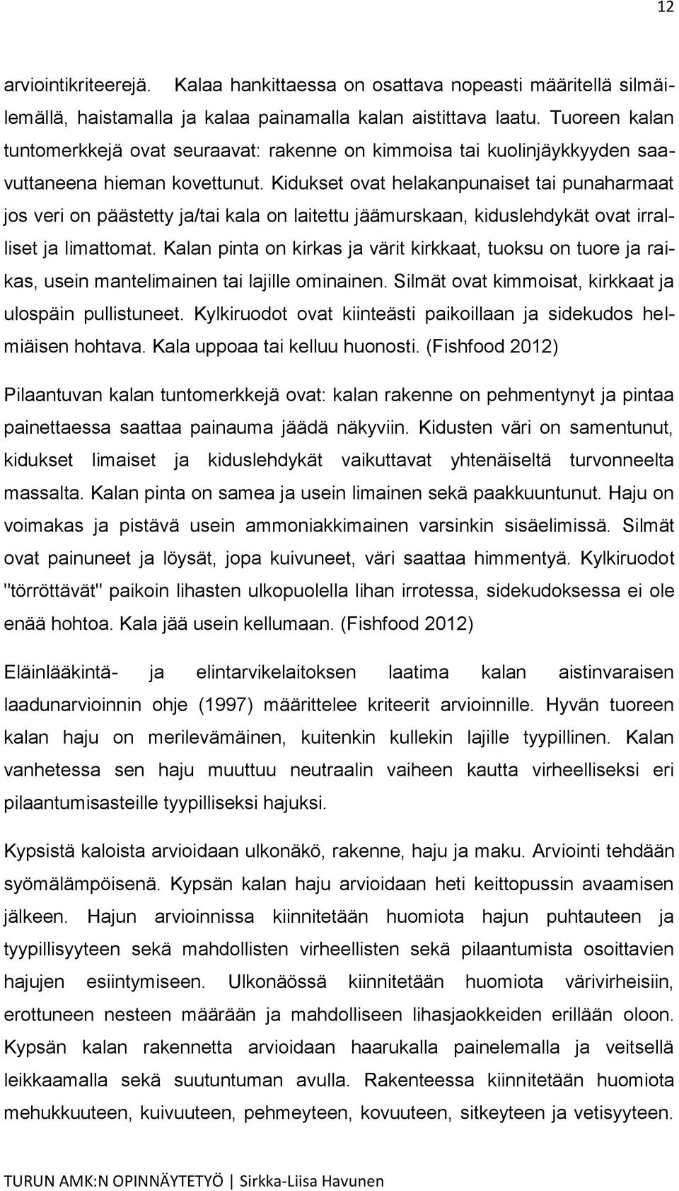 Kidukset ovat helakanpunaiset tai punaharmaat jos veri on päästetty ja/tai kala on laitettu jäämurskaan, kiduslehdykät ovat irralliset ja limattomat.
