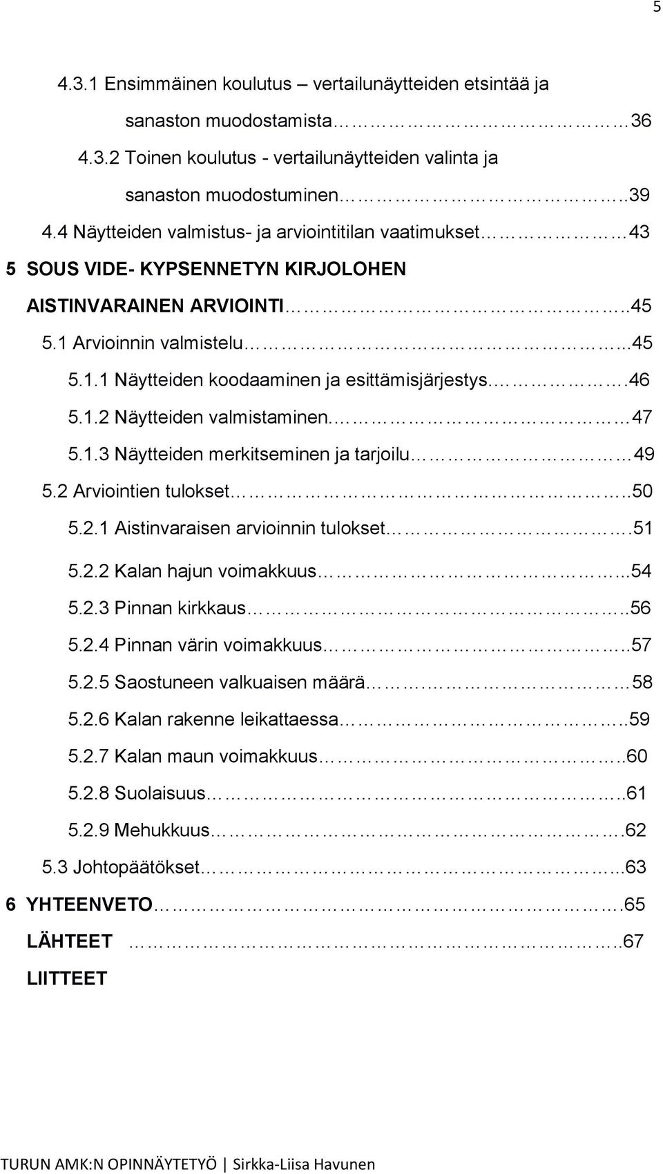 .46 5.1.2 Näytteiden valmistaminen. 47 5.1.3 Näytteiden merkitseminen ja tarjoilu 49 5.2 Arviointien tulokset..50 5.2.1 Aistinvaraisen arvioinnin tulokset.51 5.2.2 Kalan hajun voimakkuus...54 5.2.3 Pinnan kirkkaus.