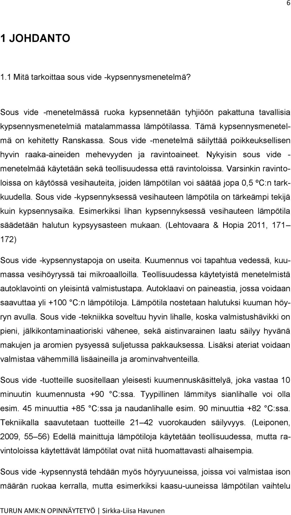 Nykyisin sous vide - menetelmää käytetään sekä teollisuudessa että ravintoloissa. Varsinkin ravintoloissa on käytössä vesihauteita, joiden lämpötilan voi säätää jopa 0,5 ºC:n tarkkuudella.