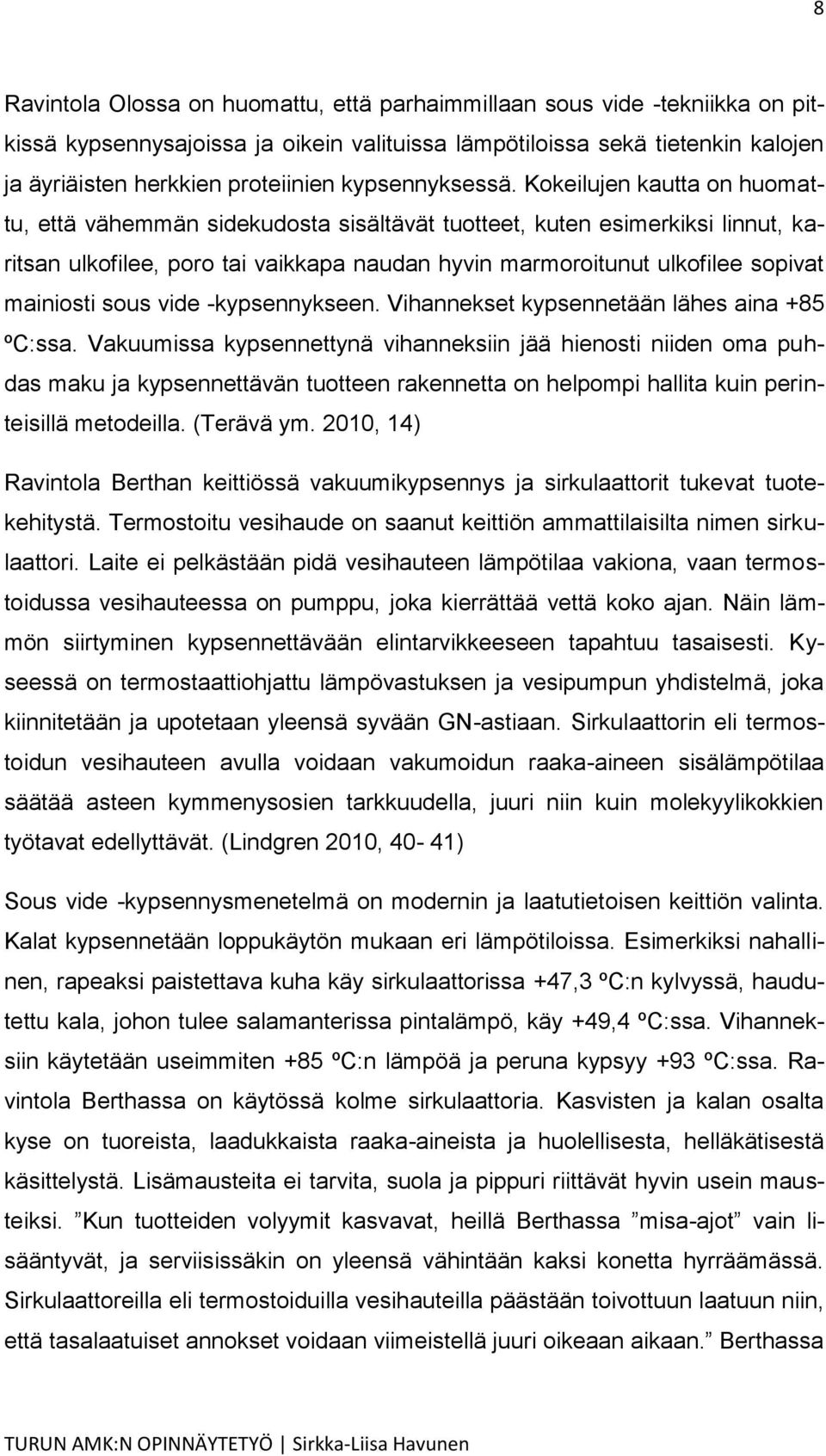 Kokeilujen kautta on huomattu, että vähemmän sidekudosta sisältävät tuotteet, kuten esimerkiksi linnut, karitsan ulkofilee, poro tai vaikkapa naudan hyvin marmoroitunut ulkofilee sopivat mainiosti
