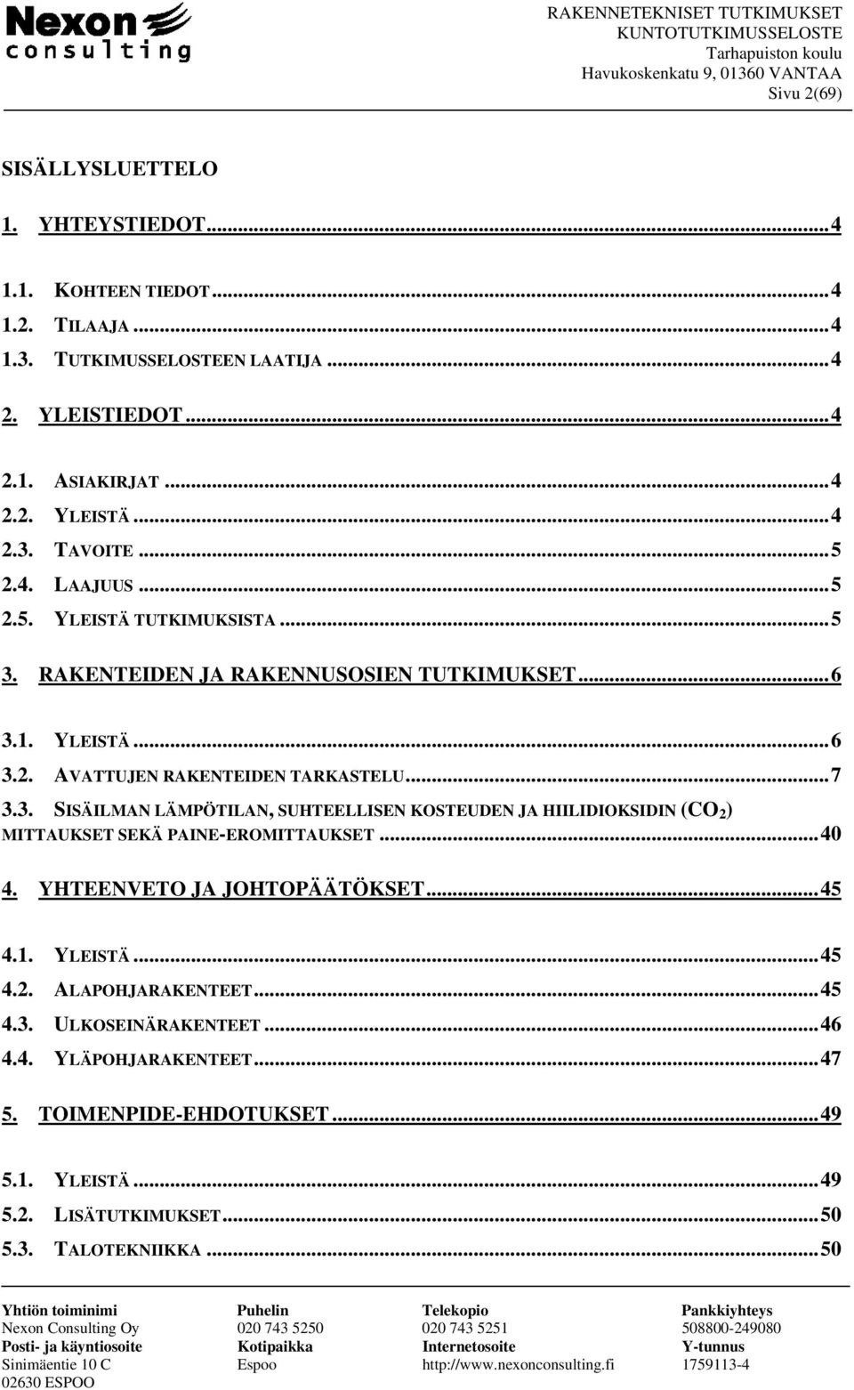 3. SISÄILMAN LÄMPÖTILAN, SUHTEELLISEN KOSTEUDEN JA HIILIDIOKSIDIN (CO 2 ) MITTAUKSET SEKÄ PAINE-EROMITTAUKSET...40 4. YHTEENVETO JA JOHTOPÄÄTÖKSET...45 4.1. YLEISTÄ...45 4.2. ALAPOHJARAKENTEET.