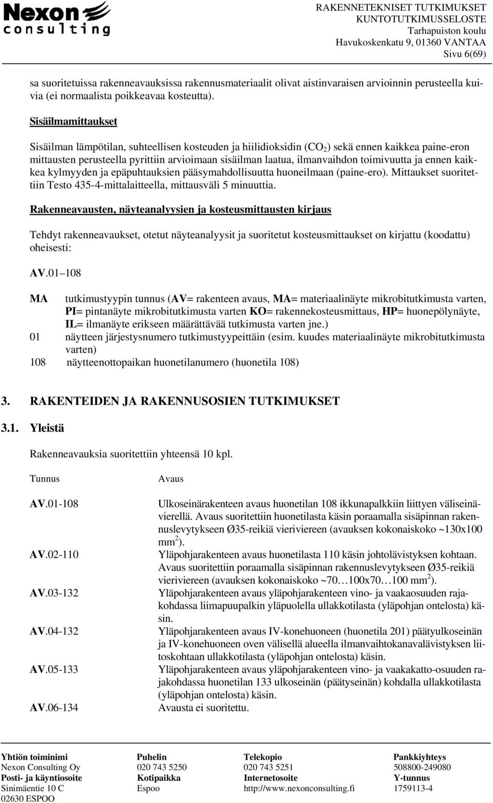 toimivuutta ja ennen kaikkea kylmyyden ja epäpuhtauksien pääsymahdollisuutta huoneilmaan (paine-ero). Mittaukset suoritettiin Testo 435-4-mittalaitteella, mittausväli 5 minuuttia.