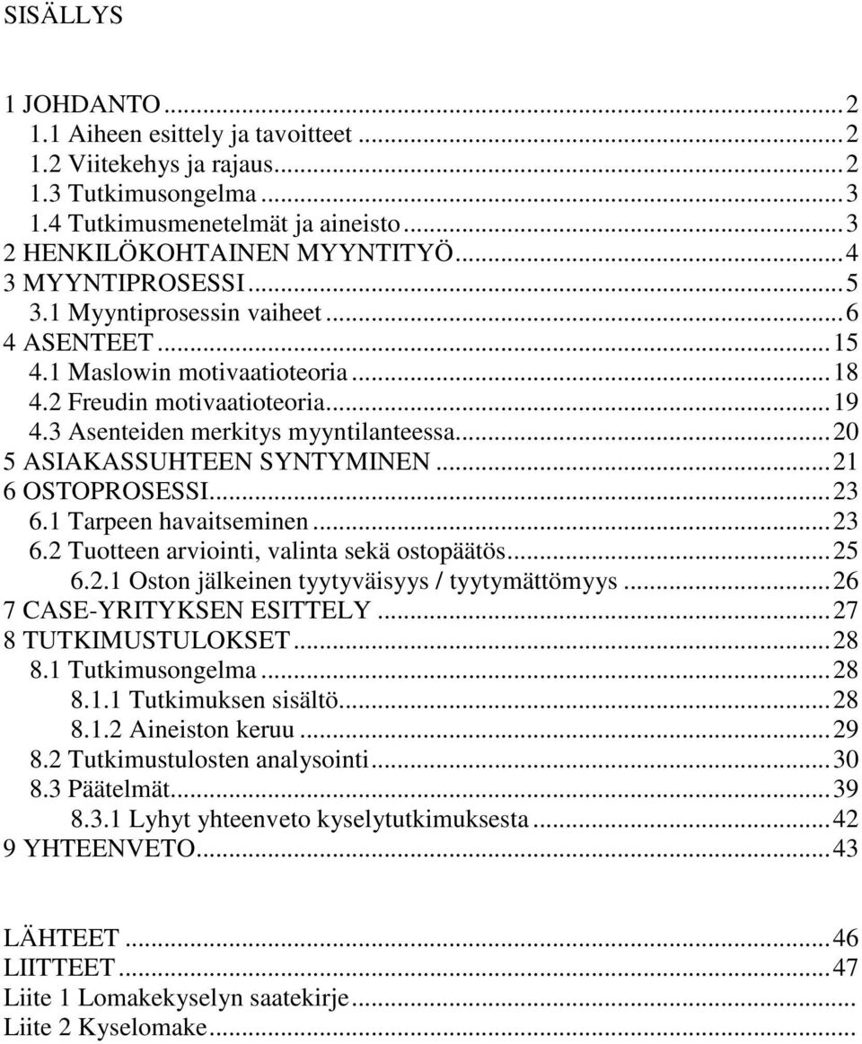 ..20 5 ASIAKASSUHTEEN SYNTYMINEN...21 6 OSTOPROSESSI...23 6.1 Tarpeen havaitseminen...23 6.2 Tuotteen arviointi, valinta sekä ostopäätös...25 6.2.1 Oston jälkeinen tyytyväisyys / tyytymättömyys.