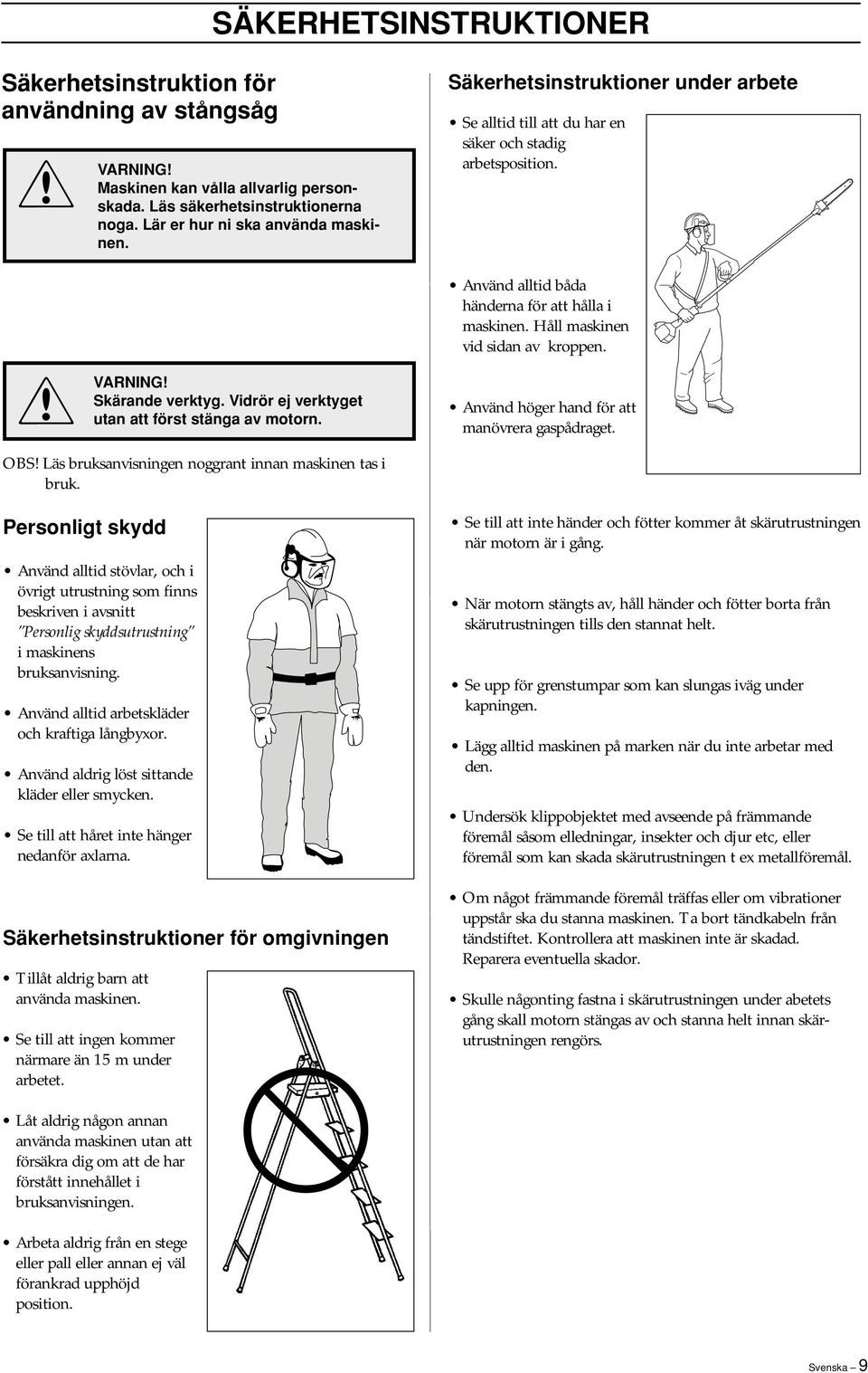 Använd alltid båda händerna för att hålla i maskinen. Håll maskinen vid sidan av kroppen. Använd höger hand för att manövrera gaspådraget. OBS Läs bruksanvisningen noggrant innan maskinen tas i bruk.