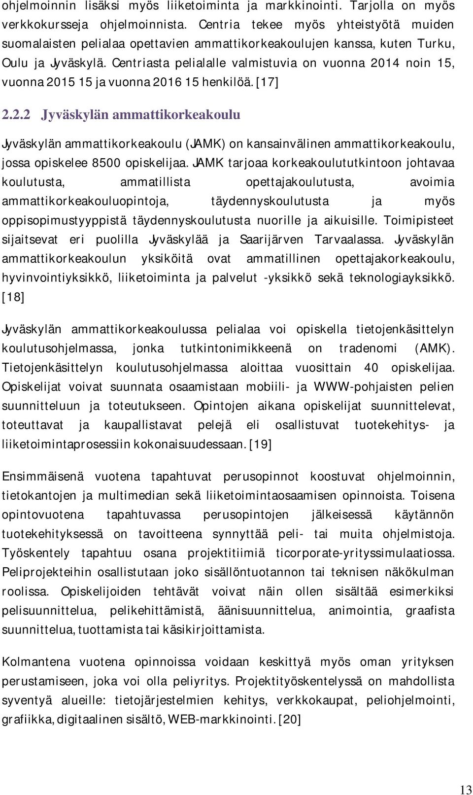 Centriasta pelialalle valmistuvia on vuonna 2014 noin 15, vuonna 2015 15 ja vuonna 2016 15 henkilöä. [17] 2.2.2 Jyväskylän ammattikorkeakoulu Jyväskylän ammattikorkeakoulu (JAMK) on kansainvälinen ammattikorkeakoulu, jossa opiskelee 8500 opiskelijaa.