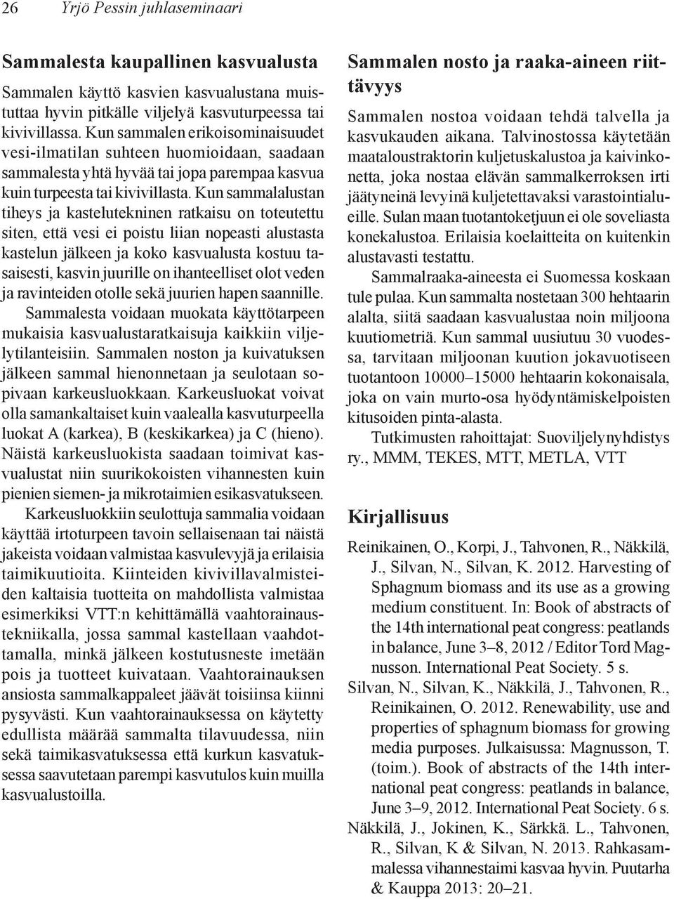 Kun sammalalustan tiheys ja kastelutekninen ratkaisu on toteutettu siten, että vesi ei poistu liian nopeasti alustasta kastelun jälkeen ja koko kasvualusta kostuu tasaisesti, kasvin juurille on