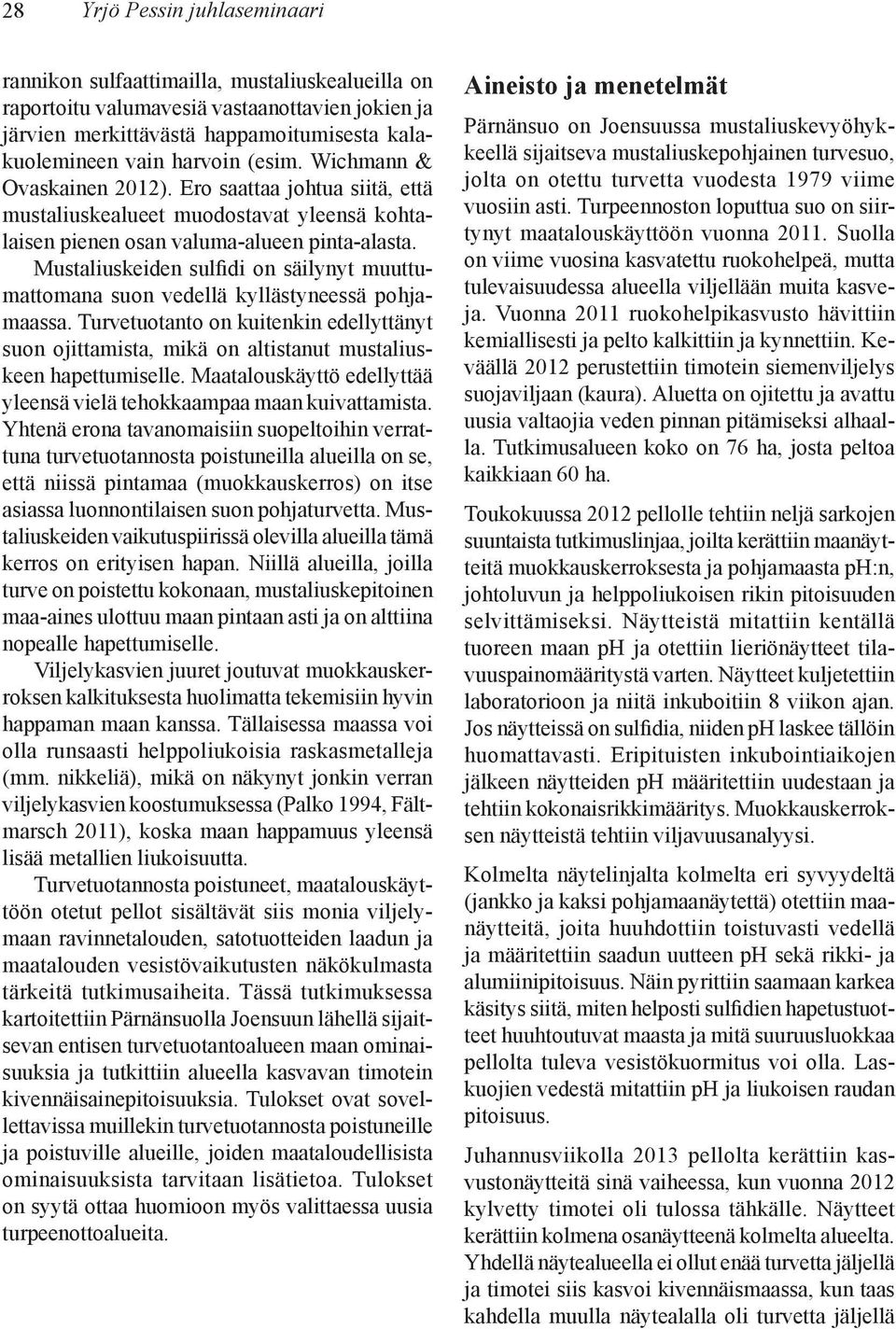 Mustaliuskeiden sulfidi on säilynyt muuttumattomana suon vedellä kyllästyneessä pohjamaassa. Turvetuotanto on kuitenkin edellyttänyt suon ojittamista, mikä on altistanut mustaliuskeen hapettumiselle.