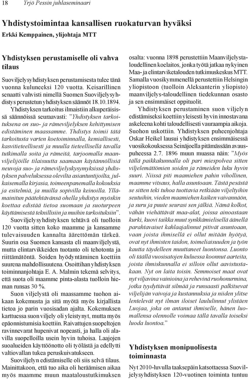 Yhdistyksen tarkoitus ilmaistiin alkuperäisissä säännöissä seuraavasti: Yhdistyksen tarkoituksena on suo- ja rämeviljelyksen kehittymisen edistäminen maassamme.