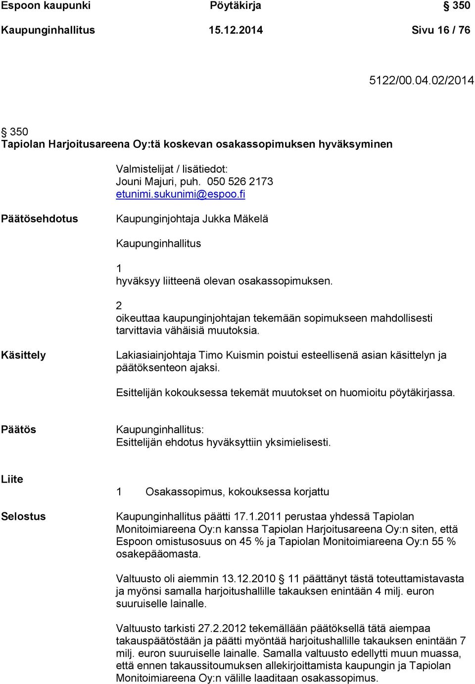 fi Päätösehdotus Kaupunginjohtaja Jukka Mäkelä Kaupunginhallitus 1 hyväksyy liitteenä olevan osakassopimuksen.