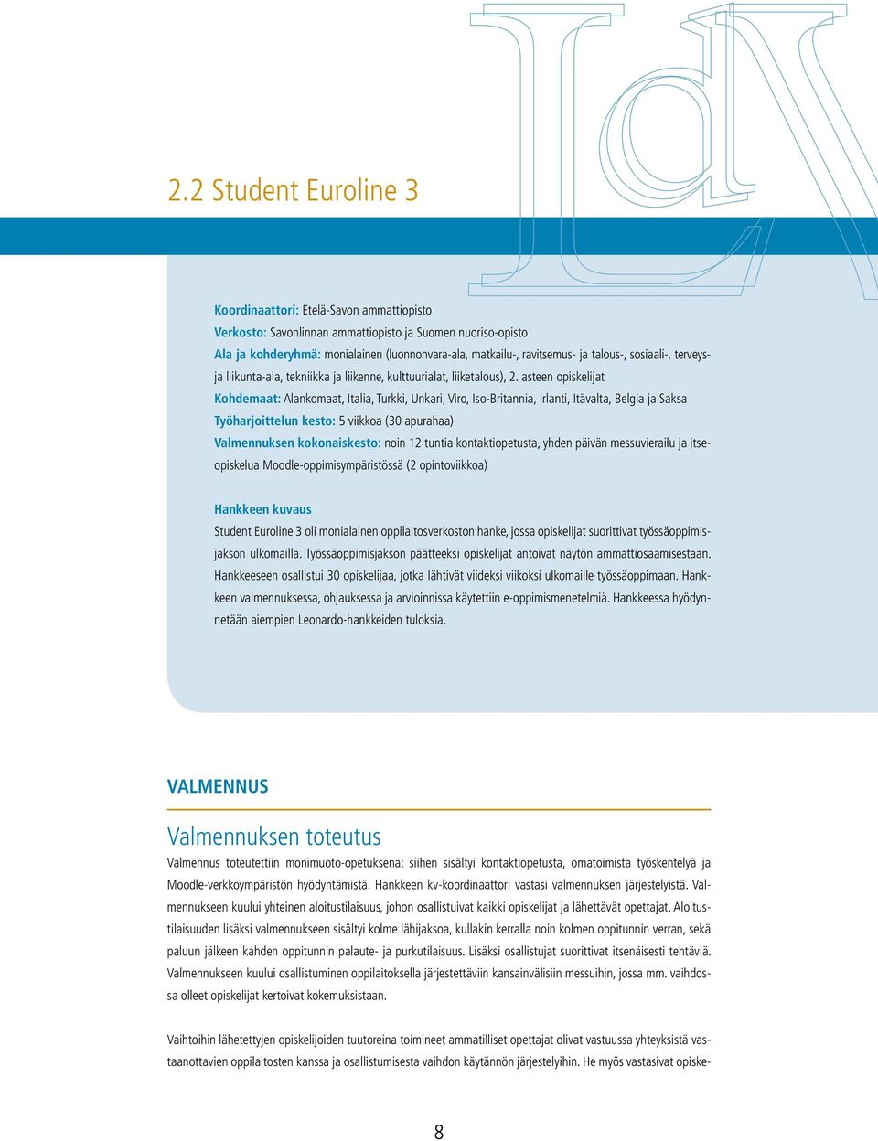 asteen opiskelijat Kohdemaat: Alankomaat, Italia, Turkki, Unkari, Viro, Iso-Britannia, Irlanti, Itävalta, Belgia ja Saksa Työharjoittelun kesto: 5 viikkoa (30 apurahaa) Valmennuksen kokonaiskesto: