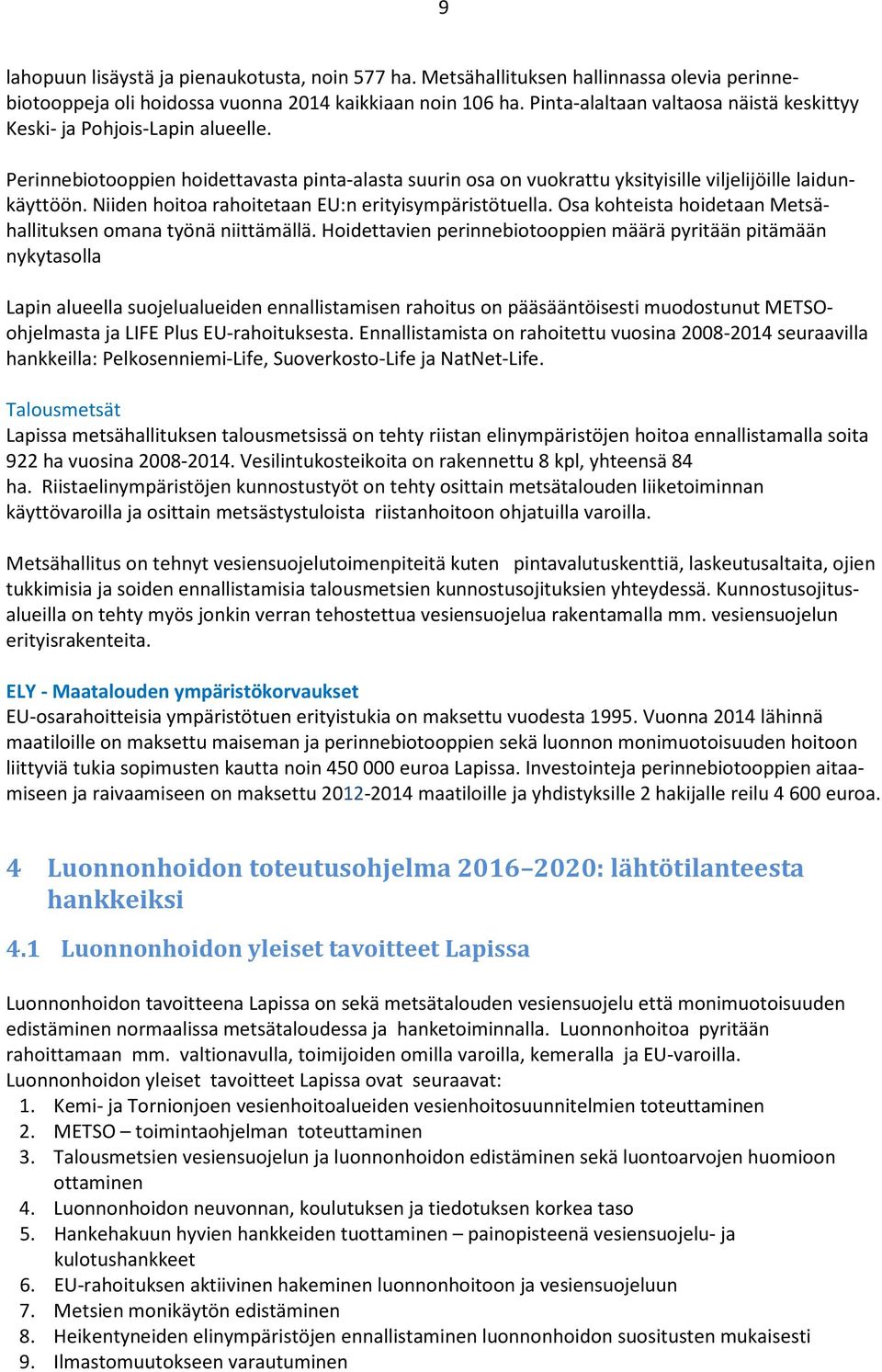 Niiden hoitoa rahoitetaan EU:n erityisympäristötuella. Osa kohteista hoidetaan Metsähallituksen omana työnä niittämällä.