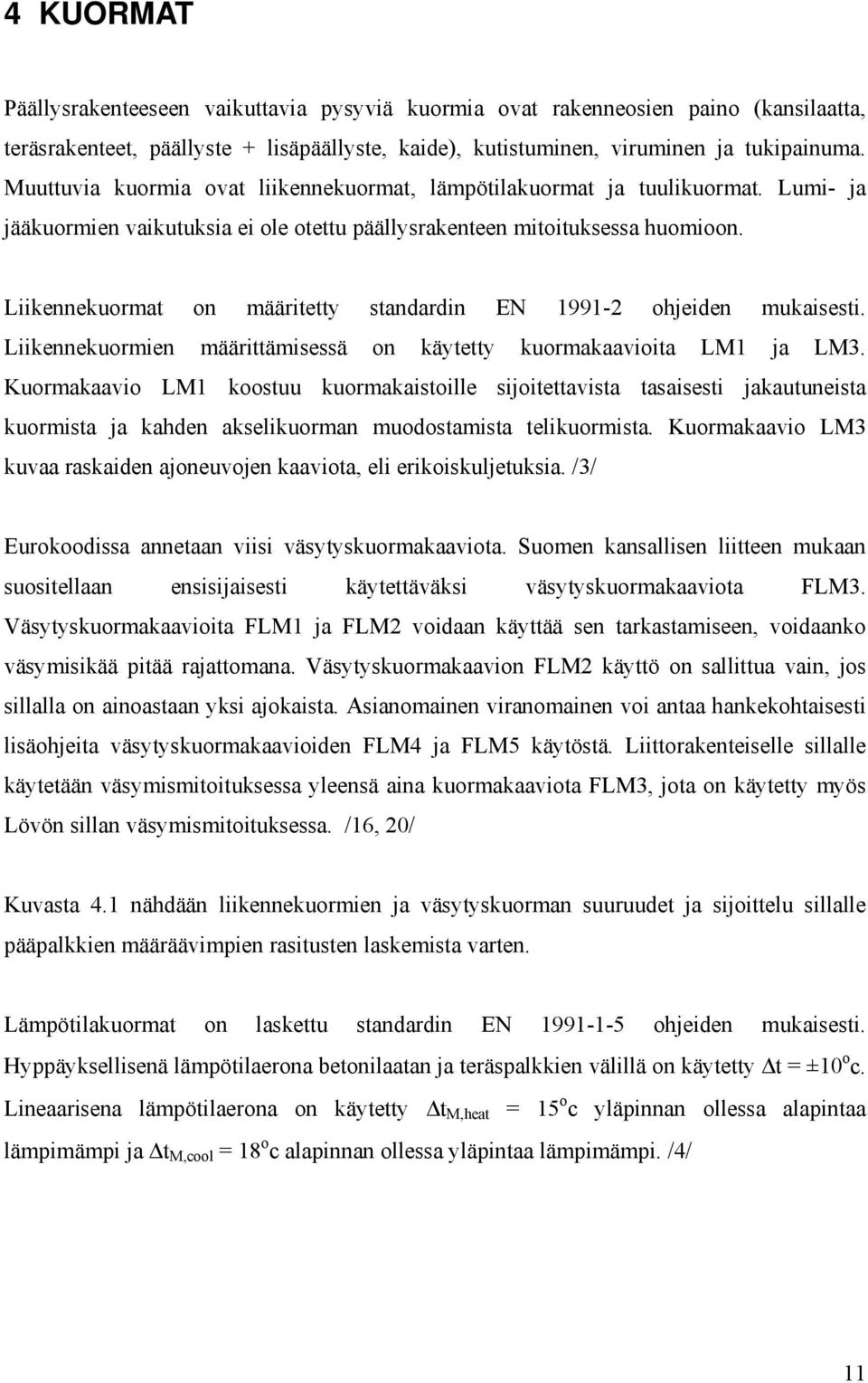 Liikennekuormat on määritetty standardin EN 1991-2 ohjeiden mukaisesti. Liikennekuormien määrittämisessä on käytetty kuormakaavioita LM1 ja LM3.