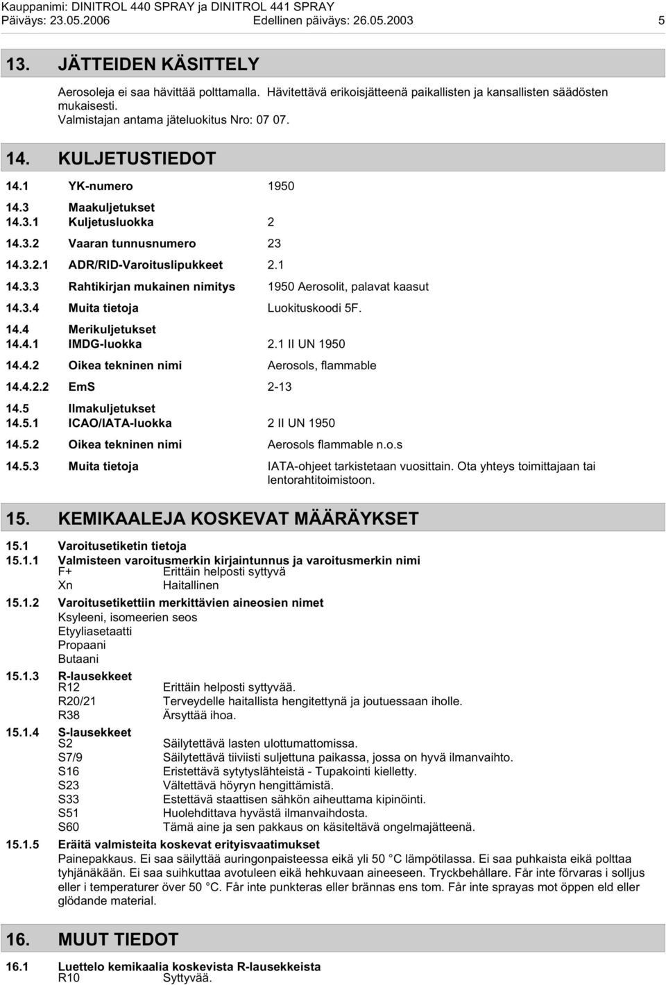 3.3 Rahtikirjan mukainen nimitys 1950 Aerosolit, palavat kaasut 14.3.4 Muita tietoja Luokituskoodi 5F. 14.4 Merikuljetukset 14.4.1 IMDG-luokka 2.1 II UN 1950 14.4.2 Oikea tekninen nimi Aerosols, flammable 14.