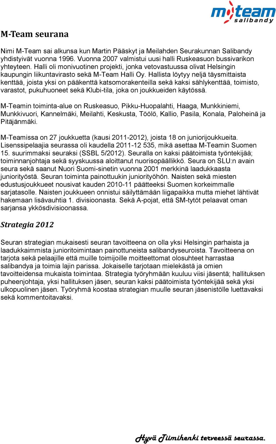 Hallista löytyy neljä täysmittaista kenttää, joista yksi on pääkenttä katsomorakenteilla sekä kaksi sählykenttää, toimisto, varastot, pukuhuoneet sekä Klubi-tila, joka on joukkueiden käytössä.