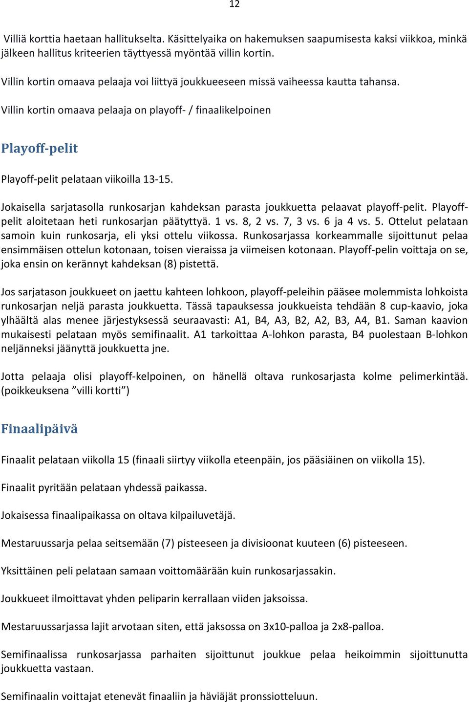 Jokaisella sarjatasolla runkosarjan kahdeksan parasta joukkuetta pelaavat playoff-pelit. Playoffpelit aloitetaan heti runkosarjan päätyttyä. 1 vs. 8, 2 vs. 7, 3 vs. 6 ja 4 vs. 5.