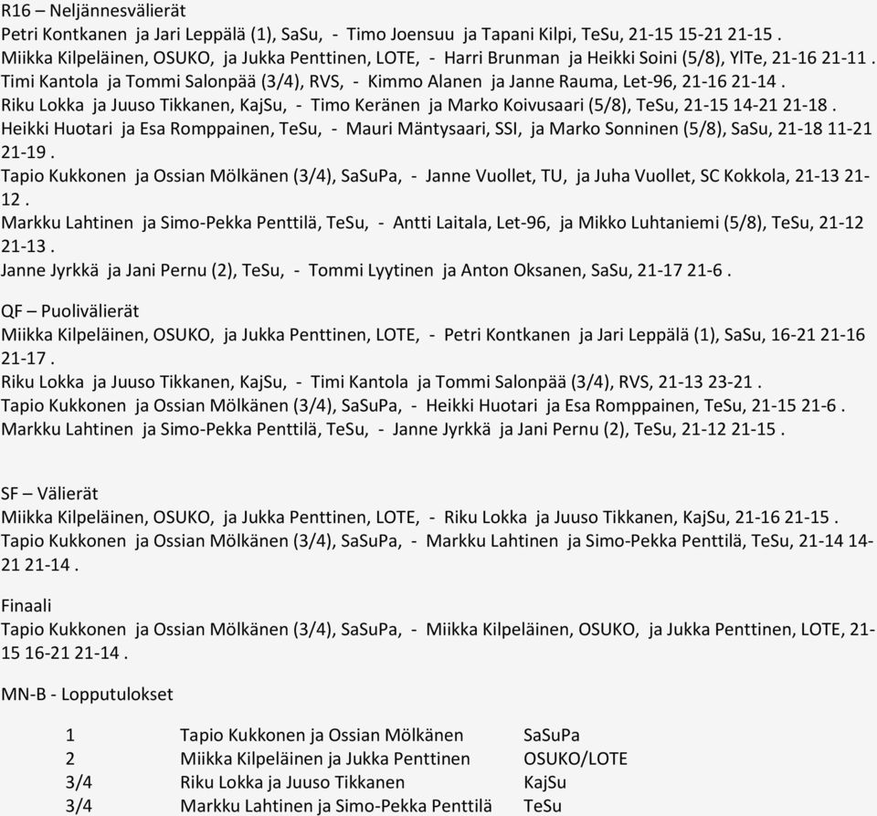Timi Kantola ja Tommi Salonpää (3/4), RVS, - Kimmo Alanen ja Janne Rauma, Let-96, 21-16 21-14. Riku Lokka ja Juuso Tikkanen, KajSu, - Timo Keränen ja Marko Koivusaari (5/8), TeSu, 21-15 14-21 21-18.