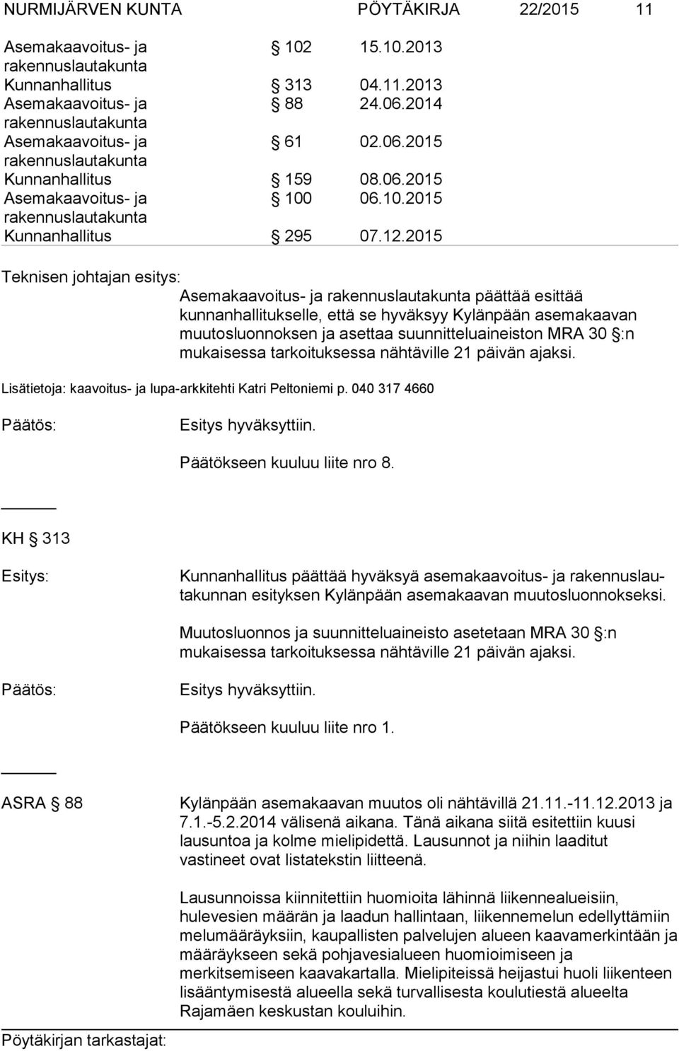 nähtäville 21 päivän ajaksi. Lisätietoja: kaavoitus- ja lupa-arkkitehti Katri Peltoniemi p. 040 317 4660 Esitys hyväksyttiin. Päätökseen kuuluu liite nro 8.