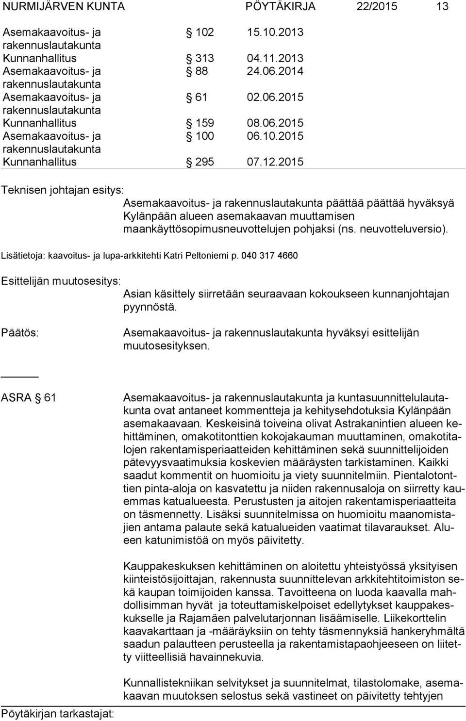 Lisätietoja: kaavoitus- ja lupa-arkkitehti Katri Peltoniemi p. 040 317 4660 Esittelijän muutosesitys: Asian käsittely siirretään seuraavaan kokoukseen kunnanjohtajan pyynnöstä.