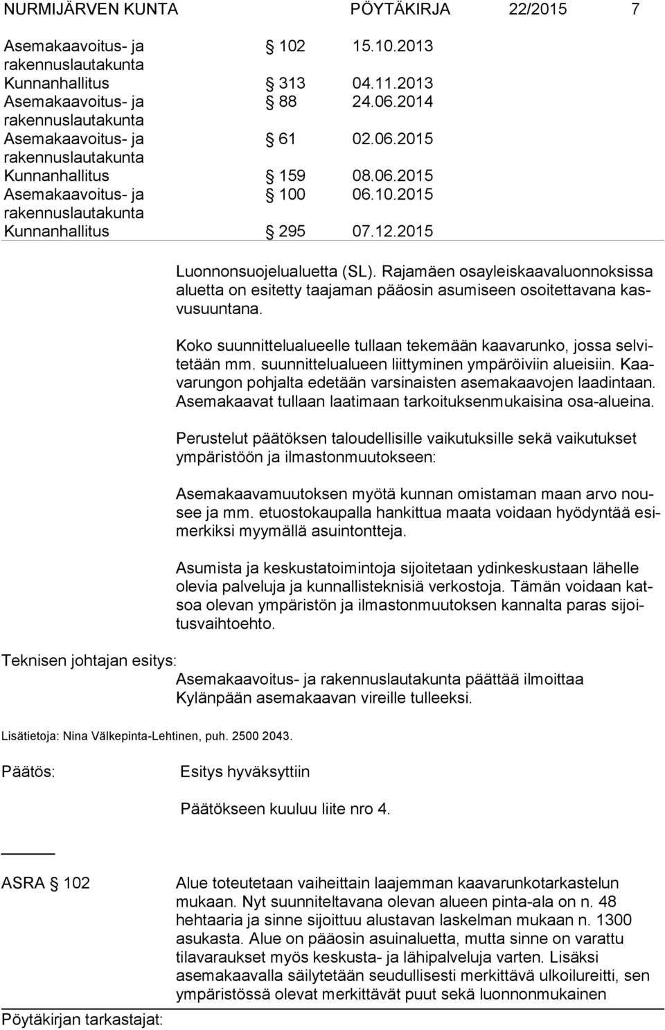 Koko suunnittelualueelle tullaan tekemään kaavarunko, jossa sel vite tään mm. suunnittelualueen liittyminen ympäröiviin alueisiin. Kaava run gon pohjalta edetään varsinaisten asemakaavojen laadintaan.