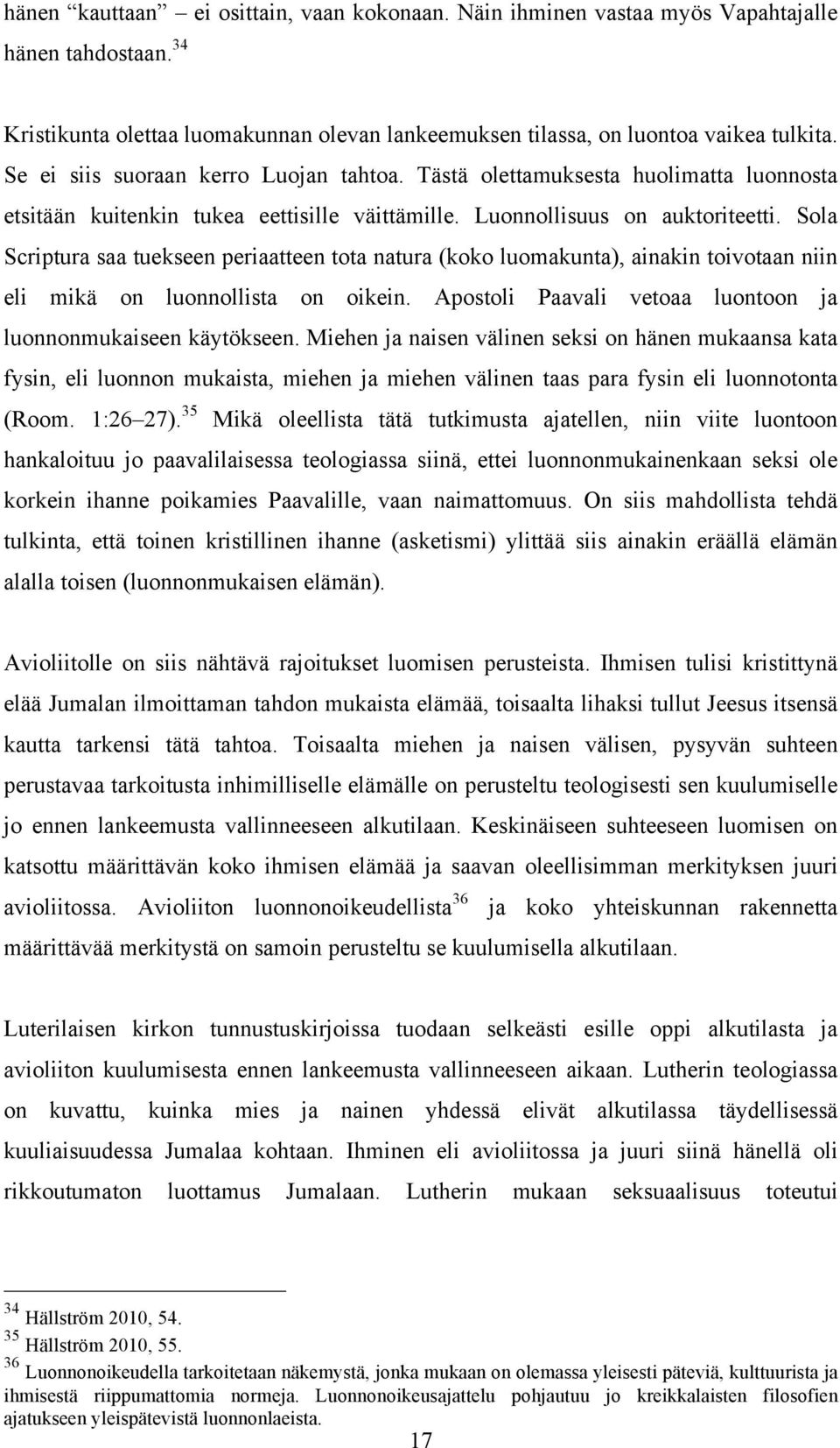 Sola Scriptura saa tuekseen periaatteen tota natura (koko luomakunta), ainakin toivotaan niin eli mikä on luonnollista on oikein. Apostoli Paavali vetoaa luontoon ja luonnonmukaiseen käytökseen.