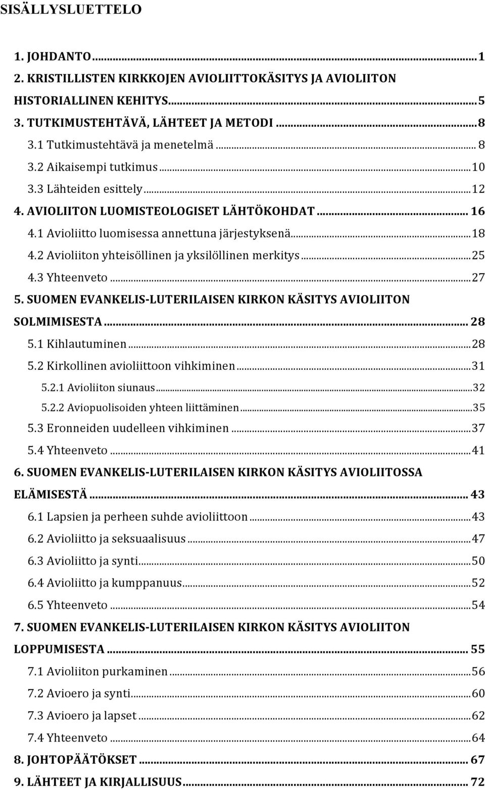 2 Avioliiton yhteisöllinen ja yksilöllinen merkitys... 25 4.3 Yhteenveto... 27 5. SUOMEN EVANKELIS- LUTERILAISEN KIRKON KÄSITYS AVIOLIITON SOLMIMISESTA... 28 5.1 Kihlautuminen... 28 5.2 Kirkollinen avioliittoon vihkiminen.
