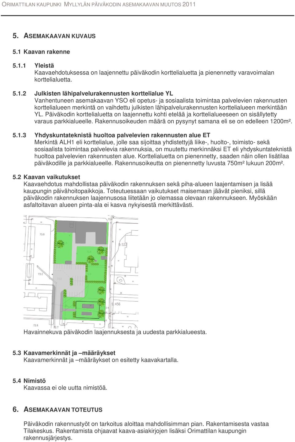 1 Yleistä Kaavaehdotuksessa on laajennettu päiväkodin korttelialuetta ja pienennetty varavoimalan korttelialuetta. 5.1.2 Julkisten lähipalvelurakennusten korttelialue YL Vanhentuneen asemakaavan YSO