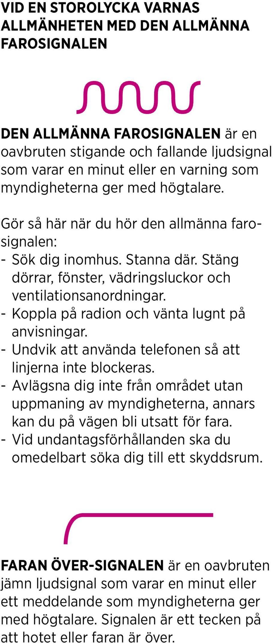 - Koppla på radion och vänta lugnt på anvisningar. - Undvik att använda telefonen så att linjerna inte blockeras.