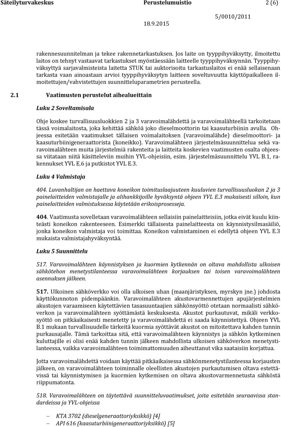 Tyyppihyväksyttyä sarjavalmisteista laitetta STUK tai auktorisoitu tarkastuslaitos ei enää sellaisenaan tarkasta vaan ainoastaan arvioi tyyppihyväksytyn laitteen soveltuvuutta käyttöpaikalleen