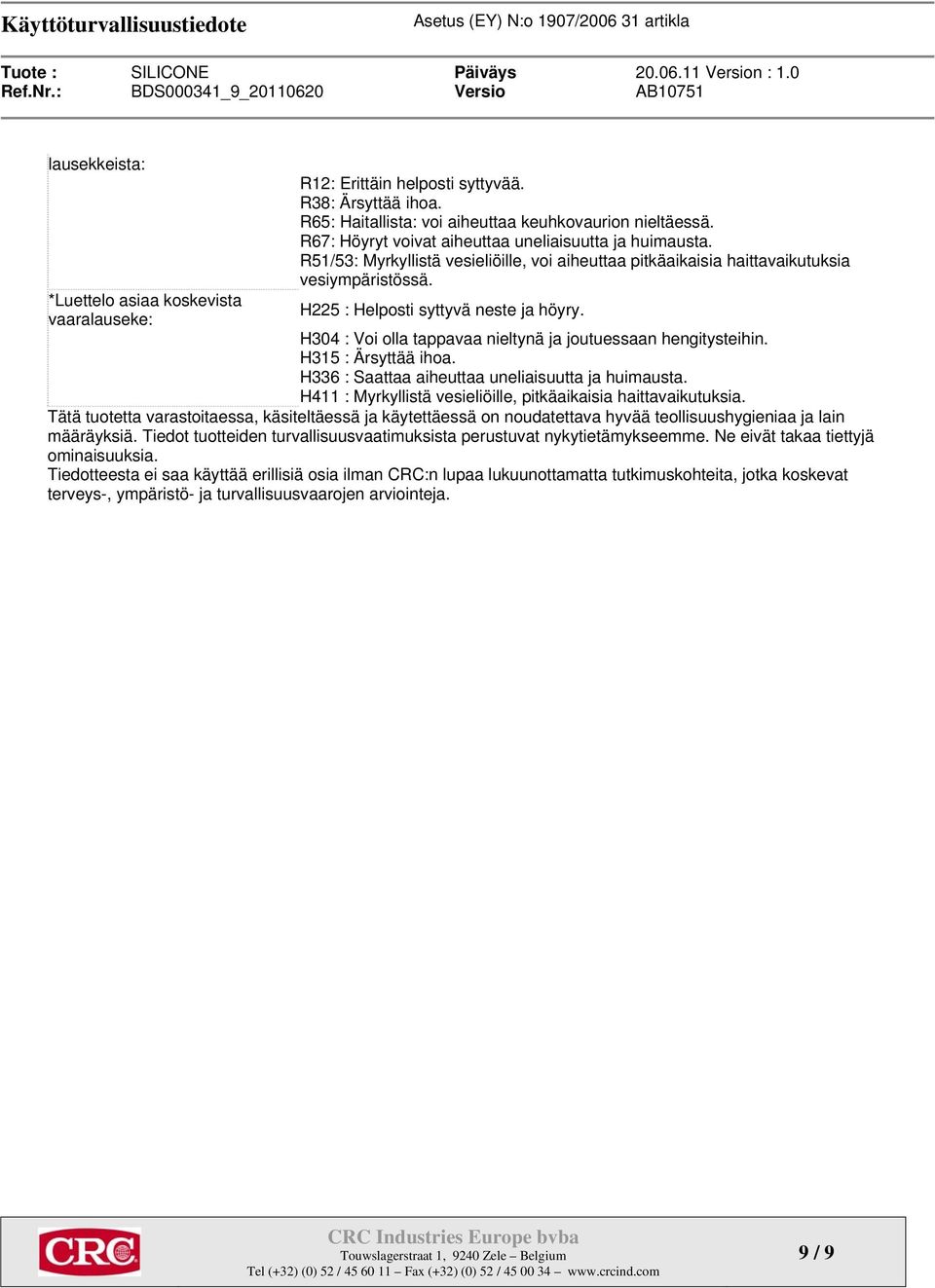 H304 : Voi olla tappavaa nieltynä ja joutuessaan hengitysteihin. H315 : Ärsyttää ihoa. H336 : Saattaa aiheuttaa uneliaisuutta ja huimausta.