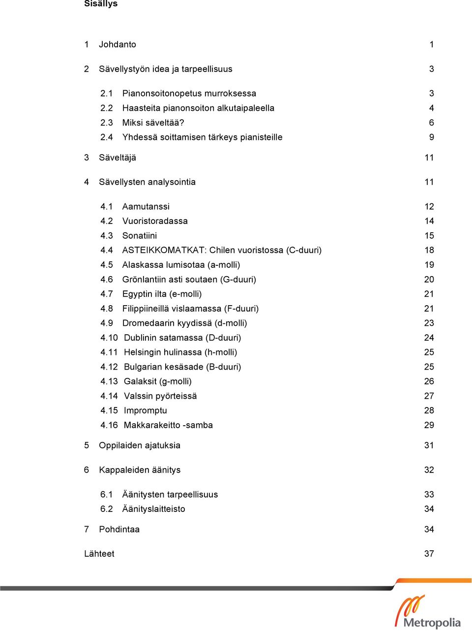 4 ASTEIKKOMATKAT: Chilen vuoristossa (C-duuri) 18 4.5 Alaskassa lumisotaa (a-molli) 19 4.6 Grönlantiin asti soutaen (G-duuri) 20 4.7 Egyptin ilta (e-molli) 21 4.