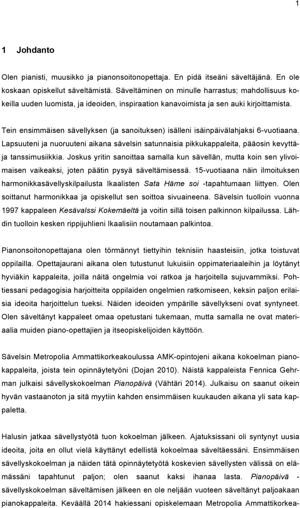 Tein ensimmäisen sävellyksen (ja sanoituksen) isälleni isäinpäivälahjaksi 6-vuotiaana. Lapsuuteni ja nuoruuteni aikana sävelsin satunnaisia pikkukappaleita, pääosin kevyttäja tanssimusiikkia.