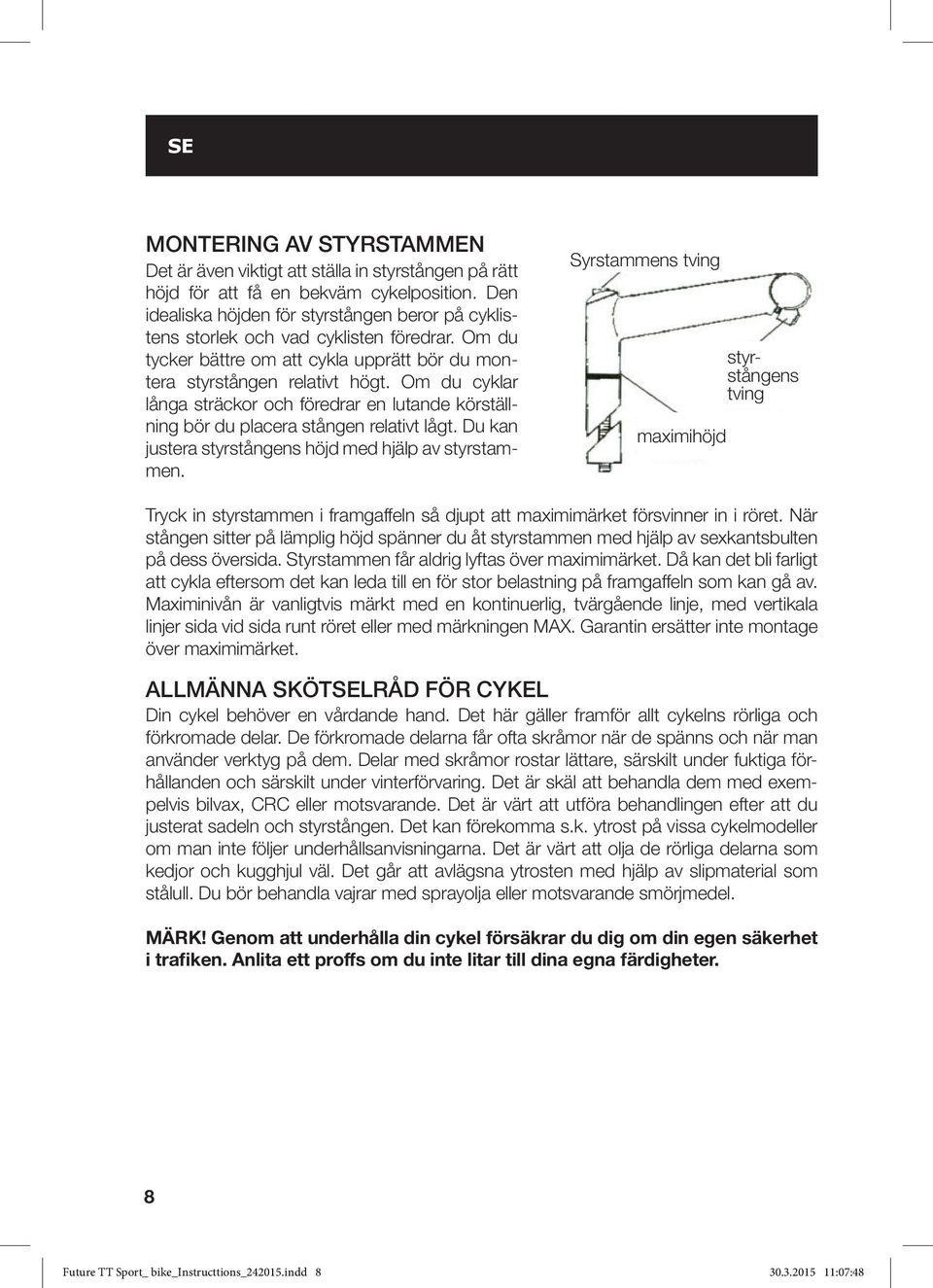 Om du cyklar långa sträckor och föredrar en lutande körställning bör du placera stången relativt lågt. Du kan justera styrstångens höjd med hjälp av styrstammen.