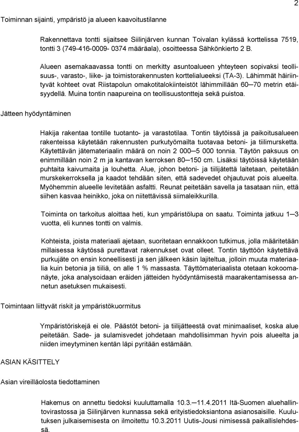 Lähimmät häiriintyvät kohteet ovat Riistapolun omakotitalokiinteistöt lähimmillään 60 70 metrin etäisyydellä. Muina tontin naapureina on teollisuustontteja sekä puistoa.