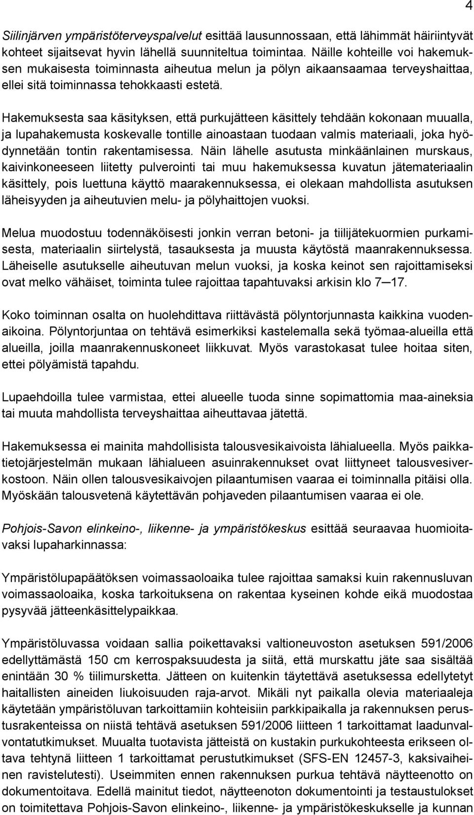 Hakemuksesta saa käsityksen, että purkujätteen käsittely tehdään kokonaan muualla, ja lupahakemusta koskevalle tontille ainoastaan tuodaan valmis materiaali, joka hyödynnetään tontin rakentamisessa.