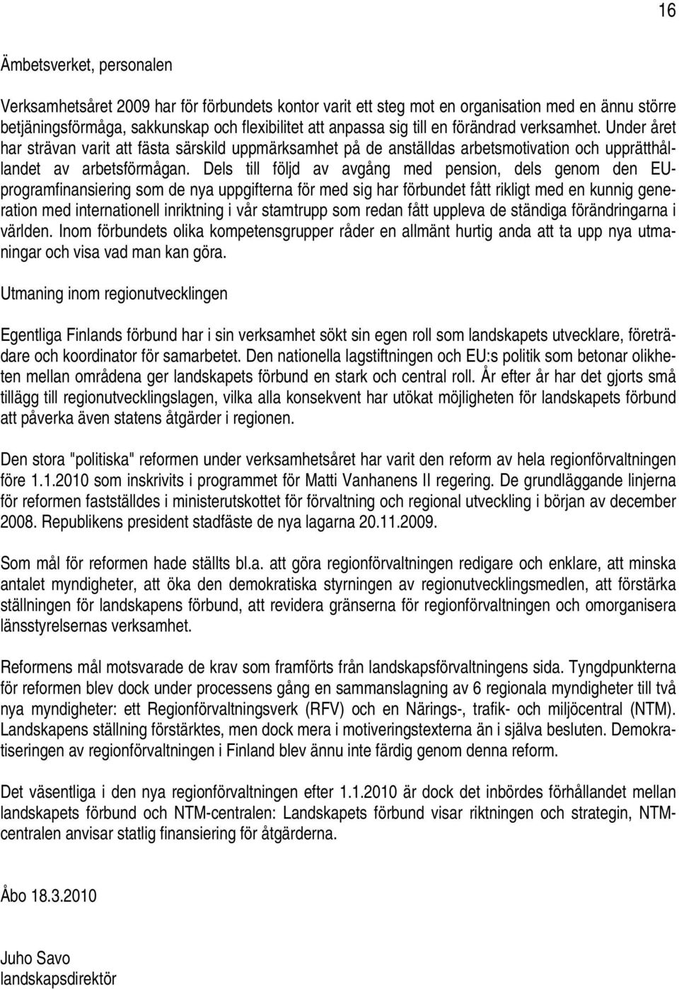 Dels till följd av avgång med pension, dels genom den EUprogramfinansiering som de nya uppgifterna för med sig har förbundet fått rikligt med en kunnig generation med internationell inriktning i vår