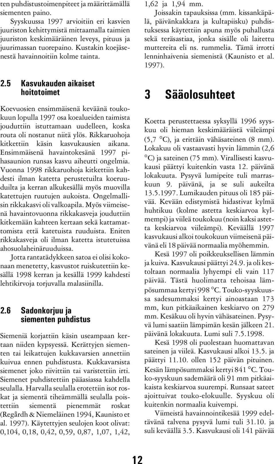 2.5 Kasvukauden aikaiset hoitotoimet Koevuosien ensimmäisenä keväänä toukokuun lopulla 1997 osa koealueiden taimista jouduttiin istuttamaan uudelleen, koska routa oli nostanut niitä ylös.