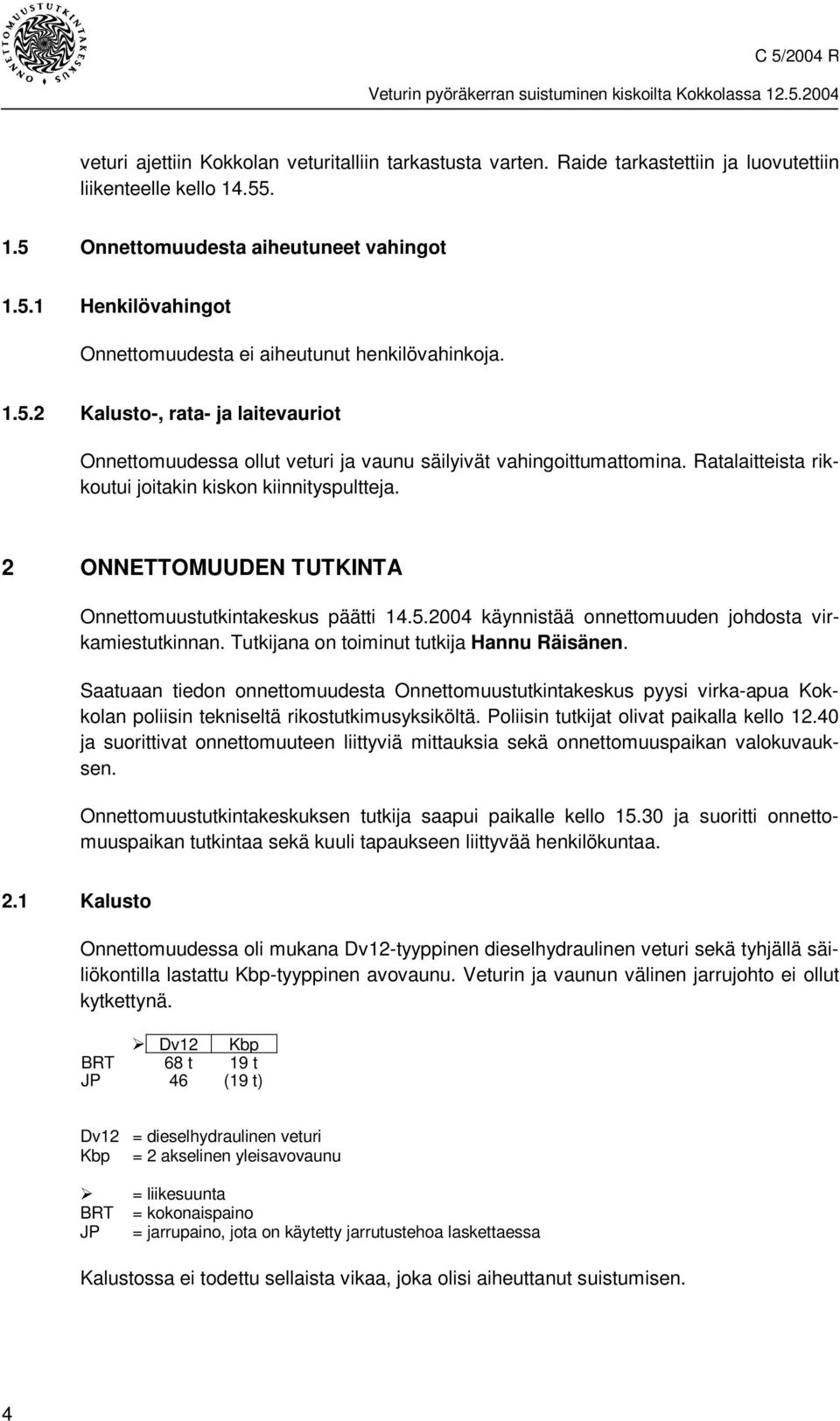 2 ONNETTOMUUDEN TUTKINTA Onnettomuustutkintakeskus päätti 14.5.2004 käynnistää onnettomuuden johdosta virkamiestutkinnan. Tutkijana on toiminut tutkija Hannu Räisänen.