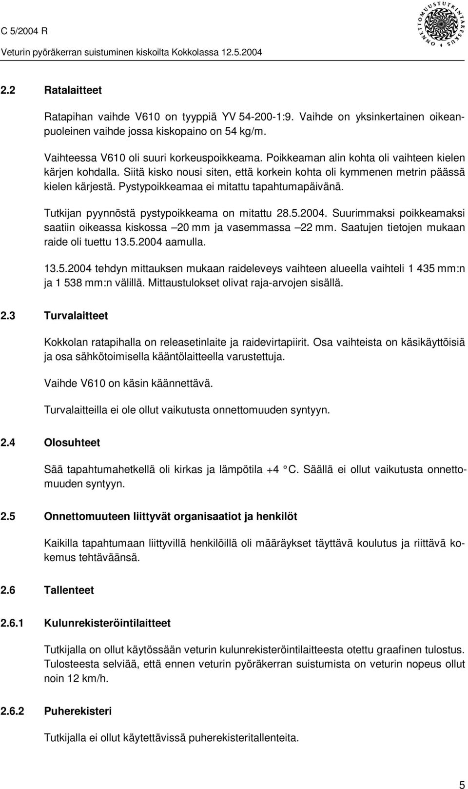 Tutkijan pyynnöstä pystypoikkeama on mitattu 28.5.2004. Suurimmaksi poikkeamaksi saatiin oikeassa kiskossa 20 mm ja vasemmassa 22 mm. Saatujen tietojen mukaan raide oli tuettu 13.5.2004 aamulla. 13.5.2004 tehdyn mittauksen mukaan raideleveys vaihteen alueella vaihteli 1 435 mm:n ja 1 538 mm:n välillä.