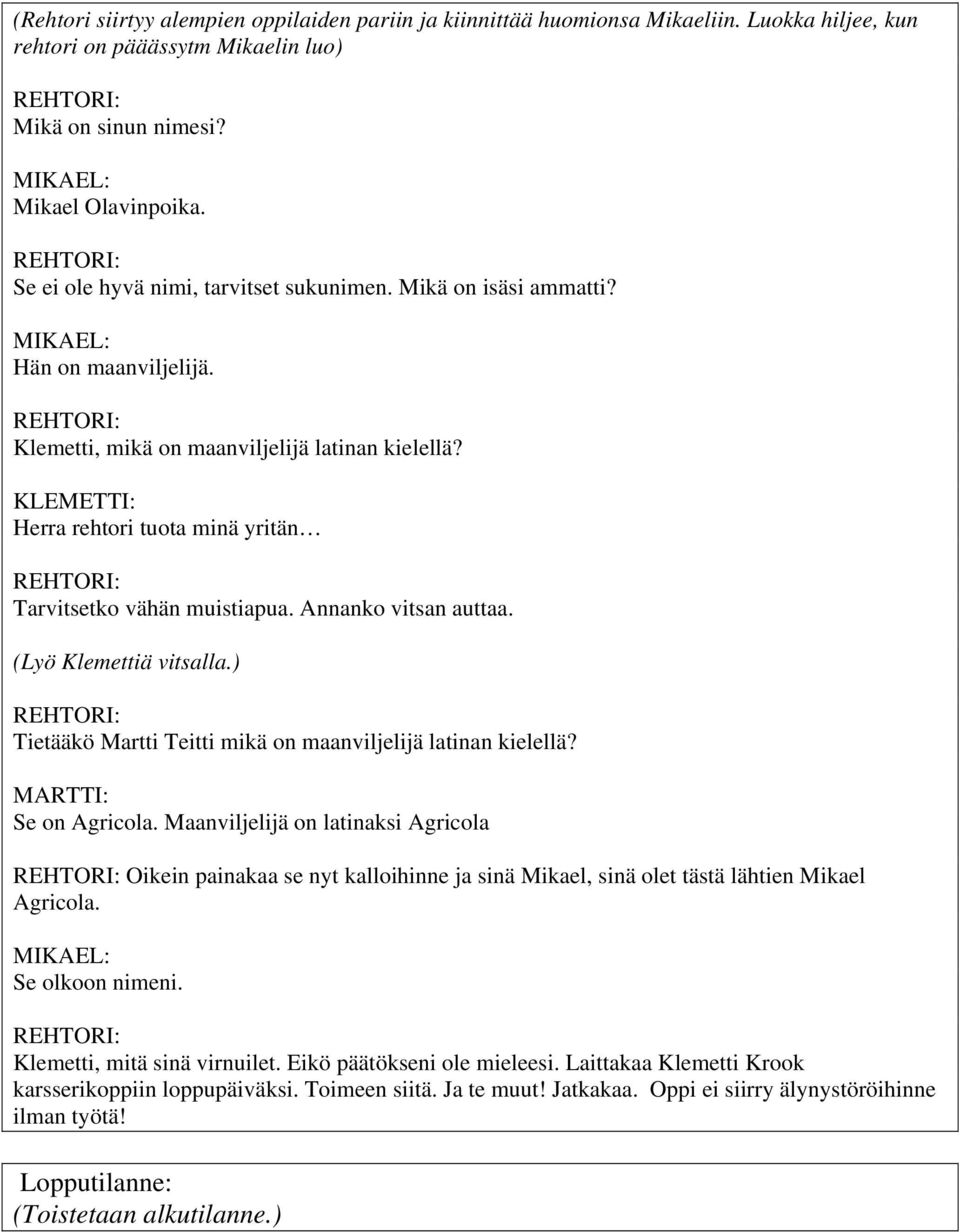 KLEMETTI: Herra rehtori tuota minä yritän Tarvitsetko vähän muistiapua. Annanko vitsan auttaa. (Lyö Klemettiä vitsalla.) Tietääkö Martti Teitti mikä on maanviljelijä latinan kielellä?